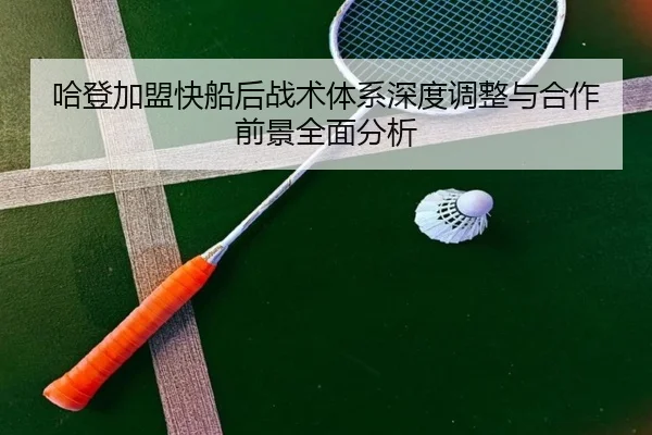 哈登加盟快船后战术体系深度调整与合作前景全面分析