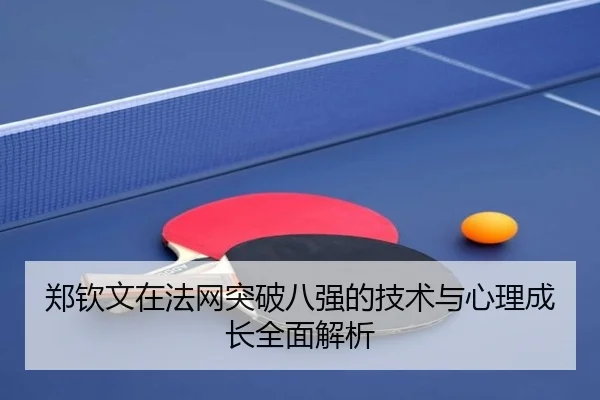 郑钦文在法网突破八强的技术与心理成长全面解析